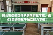 邢台市信都区孩子厌学管教学校，盘点5家培养孩子独立能力学校！