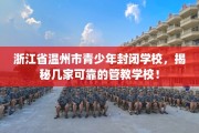 浙江省温州市青少年封闭学校，揭秘几家可靠的管教学校！