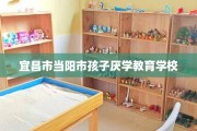 宜昌市当阳市孩子厌学教育学校
