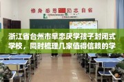 浙江省台州市早恋厌学孩子封闭式学校，同时梳理几家值得信赖的学校！