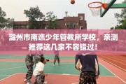 滁州市南谯少年管教所学校，亲测推荐这几家不容错过！