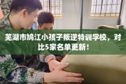 芜湖市鸠江小孩子叛逆特训学校，对比5家名单更新！