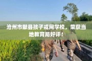 沧州市献县孩子戒网学校，荣获当地教育局好评！