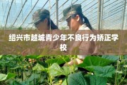 绍兴市越城青少年不良行为矫正学校