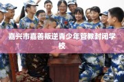 嘉兴市嘉善叛逆青少年管教封闭学校
