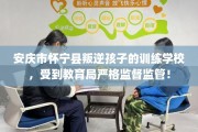 安庆市怀宁县叛逆孩子的训练学校，受到教育局严格监督监管！