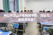 舟山市岱山少年特训学校，对比几家排名速览！