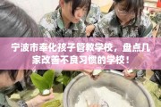 宁波市奉化孩子管教学校，盘点几家改善不良习惯的学校！