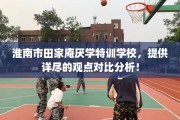 淮南市田家庵厌学特训学校，提供详尽的观点对比分析！