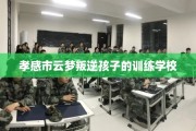 孝感市云梦叛逆孩子的训练学校