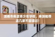 渭南市叛逆青少年学校，亲测推荐这几家不容错过！
