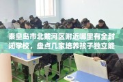 秦皇岛市北戴河区附近哪里有全封闭学校，盘点几家培养孩子独立能力学校！