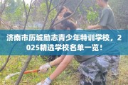 济南市历城励志青少年特训学校，2025精选学校名单一览！
