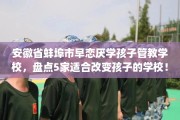 安徽省蚌埠市早恋厌学孩子管教学校，盘点5家适合改变孩子的学校！