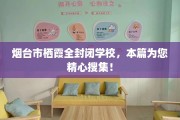 烟台市栖霞全封闭学校，本篇为您精心搜集！