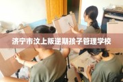 济宁市汶上叛逆期孩子管理学校
