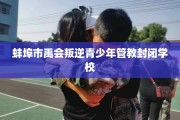 蚌埠市禹会叛逆青少年管教封闭学校