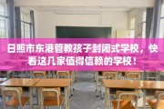 日照市东港管教孩子封闭式学校，快看这几家值得信赖的学校！