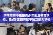 济南市市中叛逆青少年素质教育学校，盘点5家培养孩子独立能力学校！
