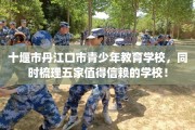 十堰市丹江口市青少年教育学校，同时梳理五家值得信赖的学校！
