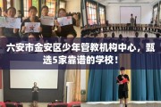 六安市金安区少年管教机构中心，甄选5家靠谱的学校！