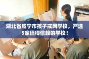 湖北省咸宁市孩子戒网学校，严选5家值得信赖的学校！