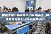 保定市定兴县问题孩子教育学校，盘点几家培养孩子独立能力学校！