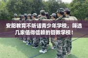 安阳教育不听话青少年学校，筛选几家值得信赖的管教学校！