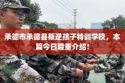 承德市承德县叛逆孩子特训学校，本篇今日隆重介绍！