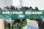 孝感青少年特训营，甄选5家靠谱的学校！