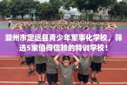 滁州市定远县青少年军事化学校，筛选5家值得信赖的特训学校！