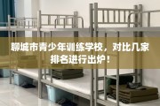 聊城市青少年训练学校，对比几家排名进行出炉！