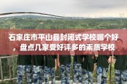 石家庄市平山县封闭式学校哪个好，盘点几家受好评多的素质学校