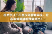 杭州市江干不良少年管教学校，分析非常明确的优势对比！