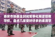 泰安市新泰全封闭军事化叛逆管教学校，盘点几家受好评多的素质学校