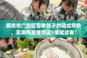 廊坊市广阳区管教孩子封闭式学校，实测有效推荐这5家试试看！
