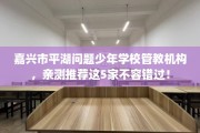 嘉兴市平湖问题少年学校管教机构，亲测推荐这5家不容错过！