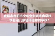 宜昌市当阳市少年全封闭寄宿学校，快看这几家值得信赖的学校！