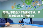 马鞍山市和县少年封闭式学校，亲测推荐这5家不容错过！