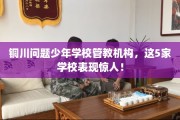 铜川问题少年学校管教机构，这5家学校表现惊人！