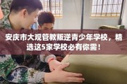 安庆市大观管教叛逆青少年学校，精选这5家学校必有你需！