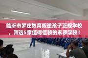 临沂市罗庄教育叛逆孩子正规学校，筛选5家值得信赖的素质学校！