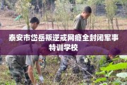 泰安市岱岳叛逆戒网瘾全封闭军事特训学校