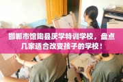 邯郸市馆陶县厌学特训学校，盘点几家适合改变孩子的学校！