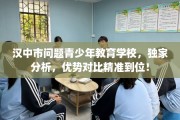 汉中市问题青少年教育学校，独家分析，优势对比精准到位！
