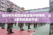 临沂市河东管理叛逆孩子的学校，这5家学校真的不错！