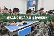 宣城市宁国孩子叛逆管理学校