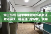 黄山市祁门县军事化管理小孩叛逆封闭学校，精选这几家学校，使用无忧！