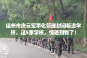 德州市庆云军事化管理封闭叛逆学校，这5家学校，惊艳到我了！