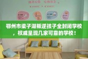 鄂州市梁子湖叛逆孩子全封闭学校，权威呈现几家可靠的学校！